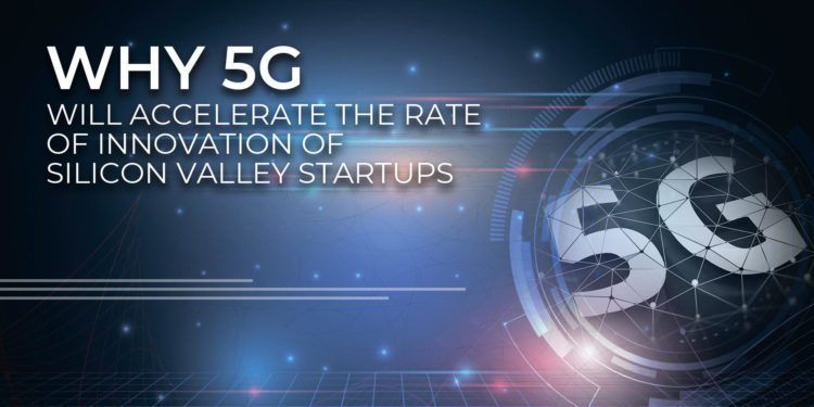 Why 5G Will Accelerate the Rate of Innovation of Silicon Valley Startups