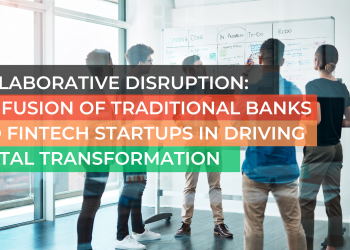 Collaborative Disruption: The Fusion of Traditional Banks and Fintech Startups in Driving Digital Transformation