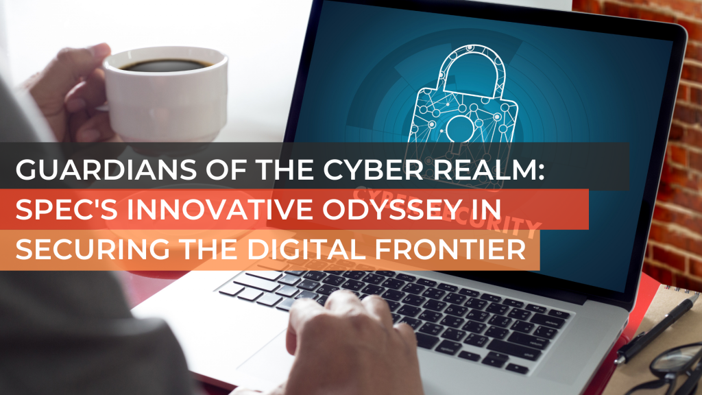 Guardians of the Cyber Realm: Spec's Innovative Odyssey in Securing the Digital Frontier