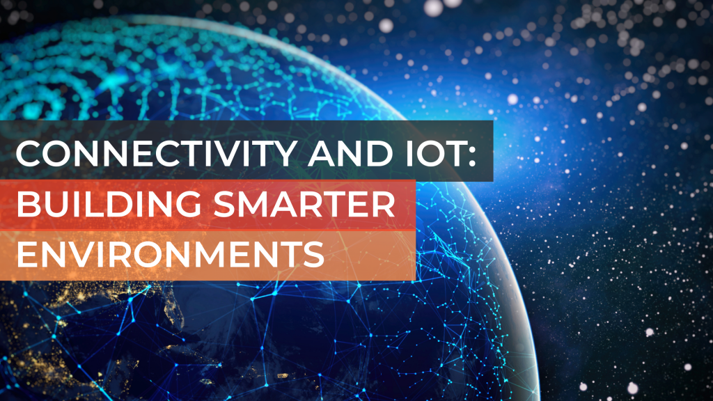 Connectivity and IoT: Building Smarter Environments