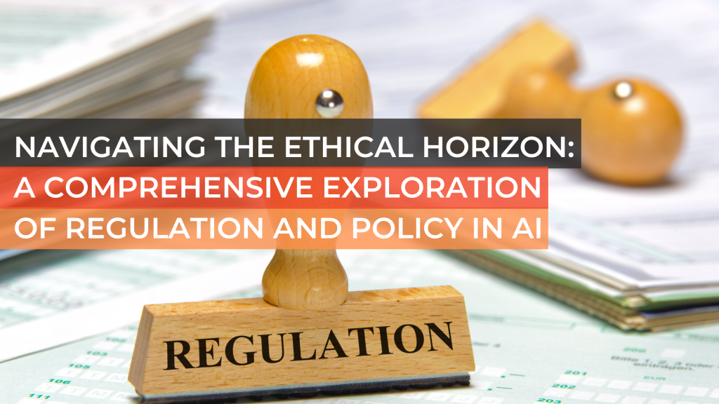 Navigating the Ethical Horizon: A Comprehensive Exploration of Regulation and Policy in AI
