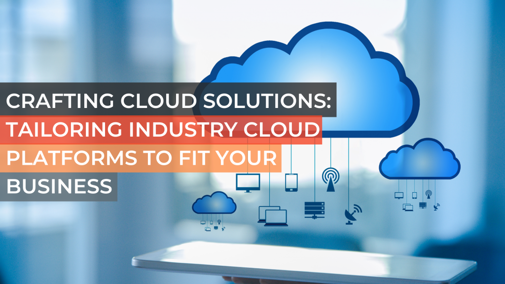 Crafting Cloud Solutions: Tailoring Industry Cloud Platforms to Fit Your Business