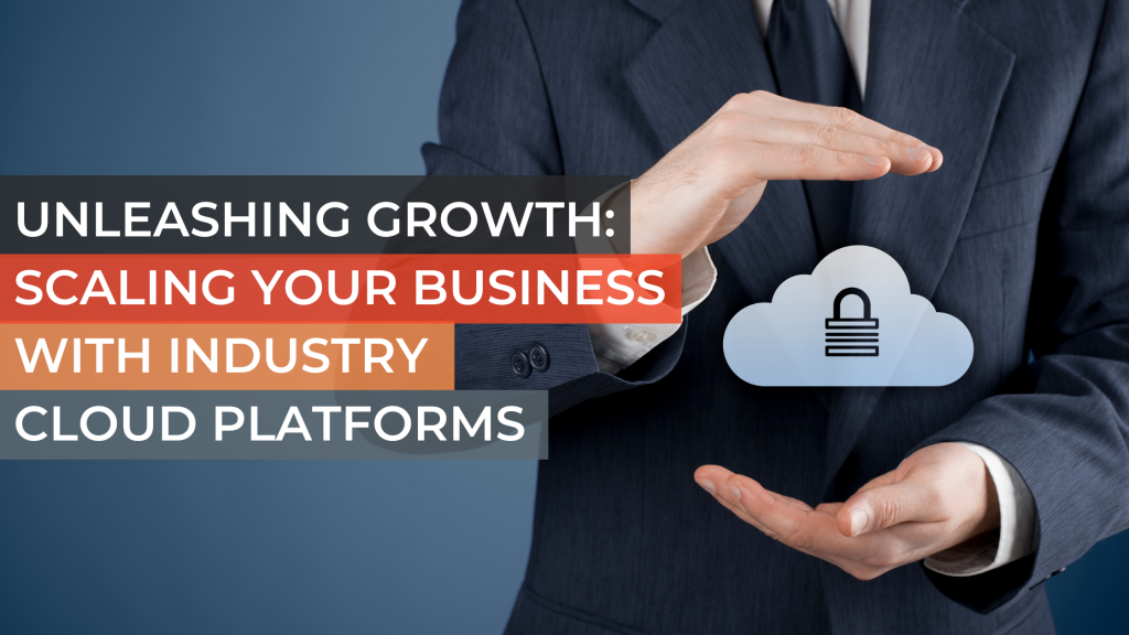 Unleashing Growth: Scaling Your Business with Industry Cloud Platforms