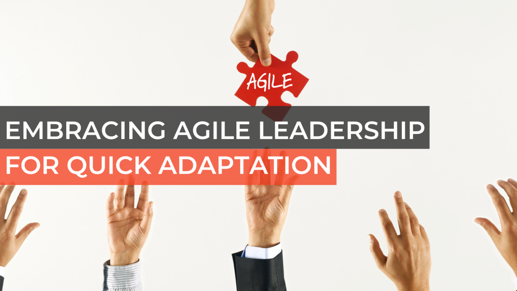 Embracing Agile Leadership for Quick Adaptation