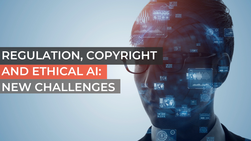 Regulation, Copyright and Ethical AI: New Challenges